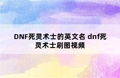 DNF死灵术士的英文名 dnf死灵术士刷图视频